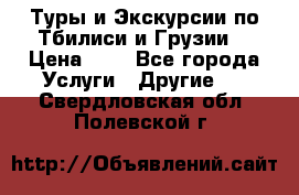 Туры и Экскурсии по Тбилиси и Грузии. › Цена ­ 1 - Все города Услуги » Другие   . Свердловская обл.,Полевской г.